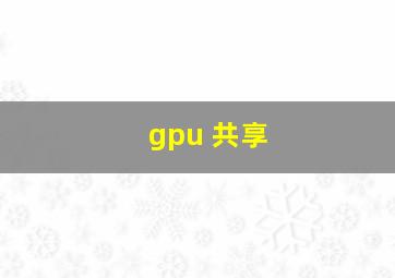 gpu 共享